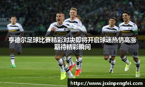 亨德尔足球比赛精彩对决即将开启球迷热情高涨期待精彩瞬间