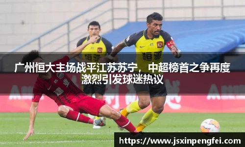 广州恒大主场战平江苏苏宁，中超榜首之争再度激烈引发球迷热议