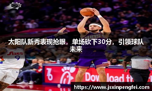 太阳队新秀表现抢眼，单场砍下30分，引领球队未来