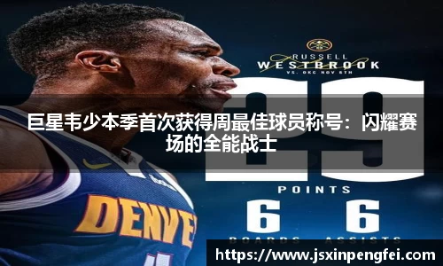 巨星韦少本季首次获得周最佳球员称号：闪耀赛场的全能战士
