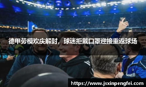 德甲劳模欢庆解封，球迷拒戴口罩迎接重返球场