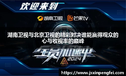 湖南卫视与北京卫视的精彩对决谁能赢得观众的心与收视率的巅峰