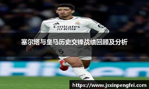 塞尔塔与皇马历史交锋战绩回顾及分析