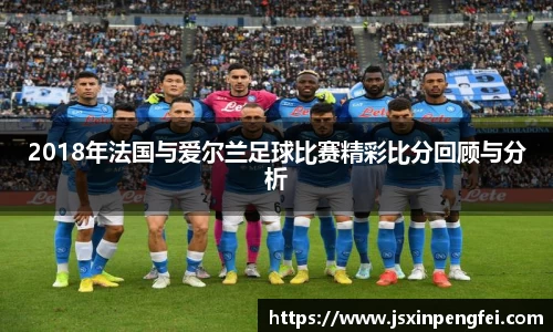 2018年法国与爱尔兰足球比赛精彩比分回顾与分析
