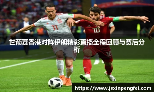 世预赛香港对阵伊朗精彩直播全程回顾与赛后分析