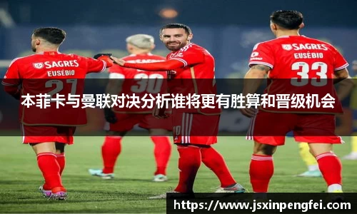 本菲卡与曼联对决分析谁将更有胜算和晋级机会