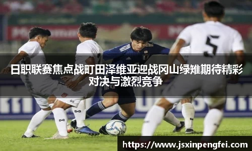 日职联赛焦点战町田泽维亚迎战冈山绿雉期待精彩对决与激烈竞争