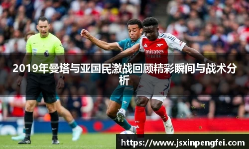 2019年曼塔与亚国民激战回顾精彩瞬间与战术分析