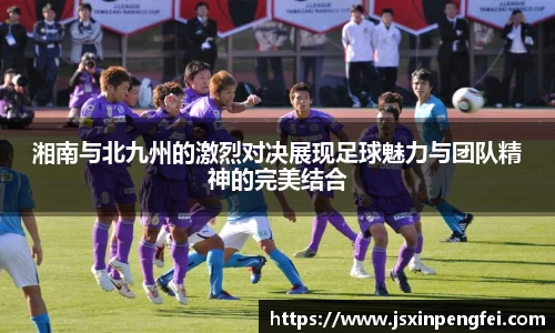 湘南与北九州的激烈对决展现足球魅力与团队精神的完美结合