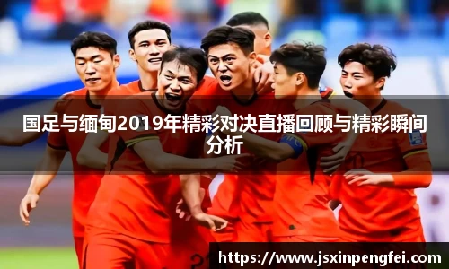 国足与缅甸2019年精彩对决直播回顾与精彩瞬间分析