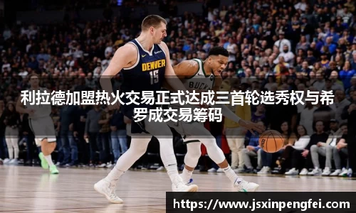 利拉德加盟热火交易正式达成三首轮选秀权与希罗成交易筹码