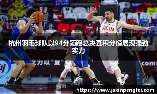 杭州羽毛球队以94分领跑总决赛积分榜展现强劲实力