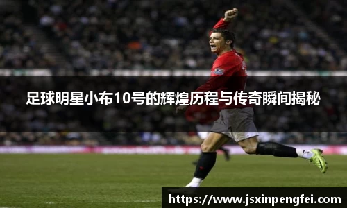 足球明星小布10号的辉煌历程与传奇瞬间揭秘
